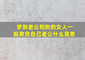 梦到老公和别的女人一起欺负自己老公什么意思