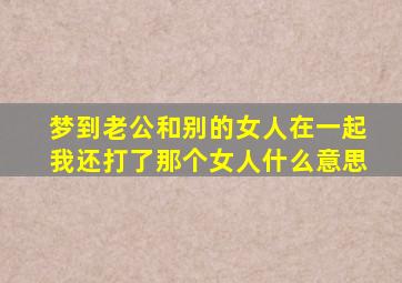 梦到老公和别的女人在一起我还打了那个女人什么意思