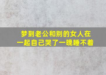 梦到老公和别的女人在一起自己哭了一晚睡不着