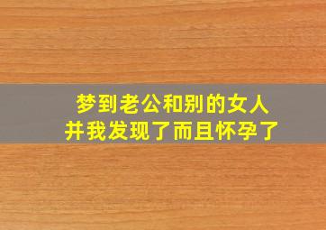 梦到老公和别的女人并我发现了而且怀孕了