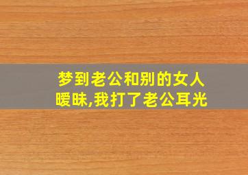 梦到老公和别的女人暧昧,我打了老公耳光