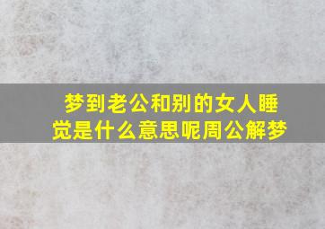 梦到老公和别的女人睡觉是什么意思呢周公解梦