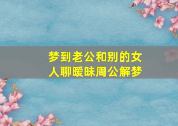 梦到老公和别的女人聊暧昧周公解梦