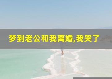 梦到老公和我离婚,我哭了