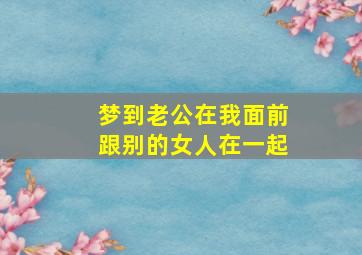 梦到老公在我面前跟别的女人在一起