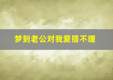 梦到老公对我爱搭不理