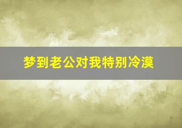 梦到老公对我特别冷漠