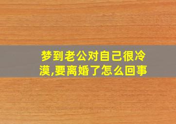 梦到老公对自己很冷漠,要离婚了怎么回事