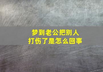 梦到老公把别人打伤了是怎么回事