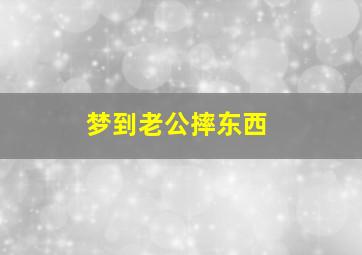 梦到老公摔东西