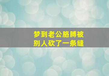 梦到老公胳膊被别人砍了一条缝