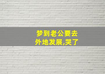 梦到老公要去外地发展,哭了