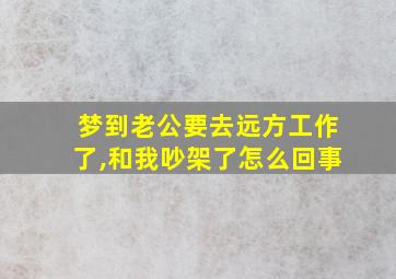 梦到老公要去远方工作了,和我吵架了怎么回事