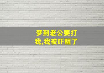 梦到老公要打我,我被吓醒了