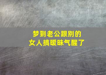 梦到老公跟别的女人搞暧昧气醒了