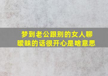 梦到老公跟别的女人聊暧昧的话很开心是啥意思