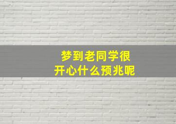 梦到老同学很开心什么预兆呢