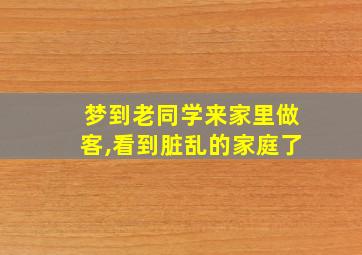 梦到老同学来家里做客,看到脏乱的家庭了