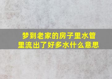 梦到老家的房子里水管里流出了好多水什么意思