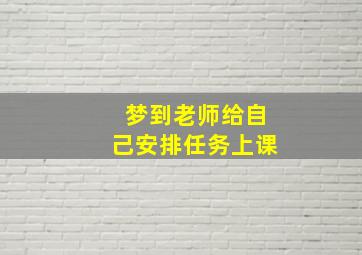 梦到老师给自己安排任务上课