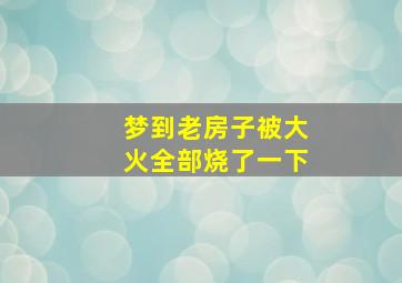 梦到老房子被大火全部烧了一下