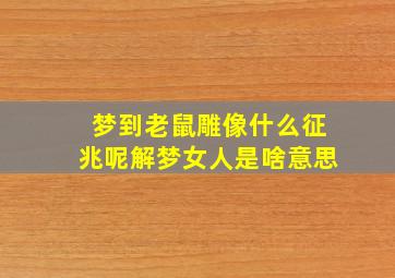 梦到老鼠雕像什么征兆呢解梦女人是啥意思