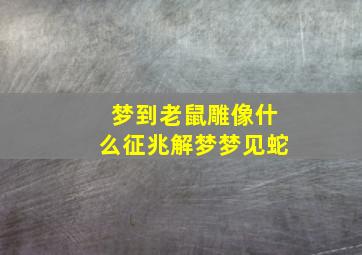 梦到老鼠雕像什么征兆解梦梦见蛇