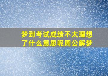 梦到考试成绩不太理想了什么意思呢周公解梦