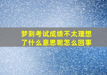 梦到考试成绩不太理想了什么意思呢怎么回事