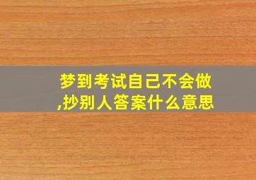 梦到考试自己不会做,抄别人答案什么意思