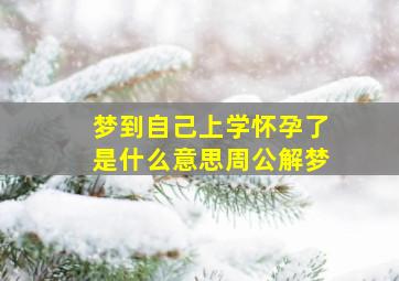 梦到自己上学怀孕了是什么意思周公解梦