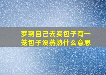 梦到自己去买包子有一笼包子没蒸熟什么意思