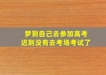 梦到自己去参加高考迟到没有去考场考试了