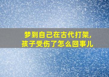 梦到自己在古代打架,孩子受伤了怎么回事儿