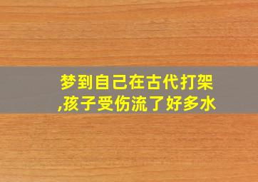 梦到自己在古代打架,孩子受伤流了好多水