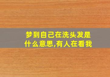 梦到自己在洗头发是什么意思,有人在看我