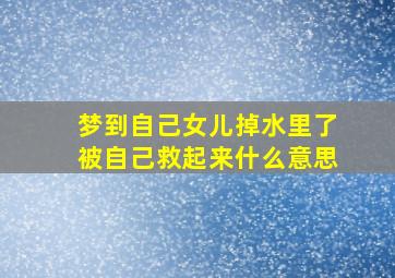 梦到自己女儿掉水里了被自己救起来什么意思