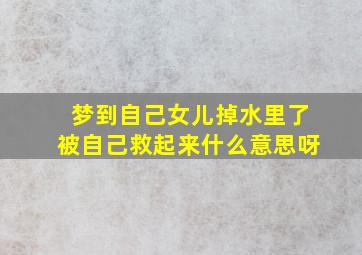 梦到自己女儿掉水里了被自己救起来什么意思呀