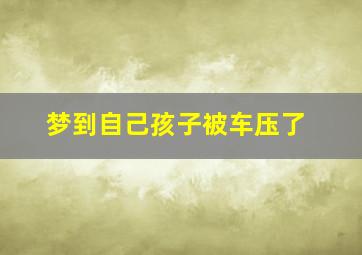 梦到自己孩子被车压了