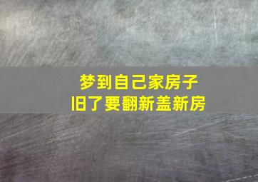 梦到自己家房子旧了要翻新盖新房