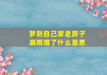 梦到自己家老房子漏雨塌了什么意思