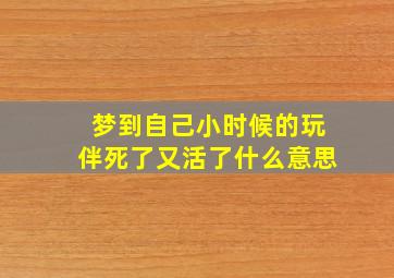 梦到自己小时候的玩伴死了又活了什么意思