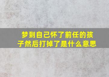 梦到自己怀了前任的孩子然后打掉了是什么意思