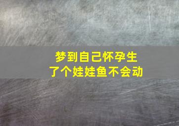 梦到自己怀孕生了个娃娃鱼不会动