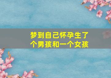 梦到自己怀孕生了个男孩和一个女孩