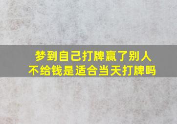 梦到自己打牌赢了别人不给钱是适合当天打牌吗