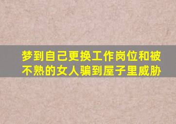 梦到自己更换工作岗位和被不熟的女人骗到屋子里威胁