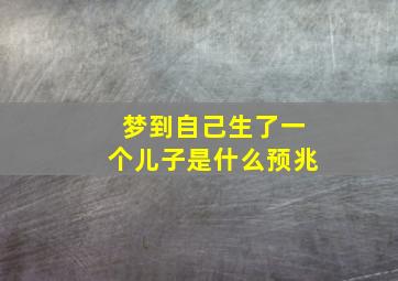 梦到自己生了一个儿子是什么预兆