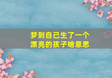 梦到自己生了一个漂亮的孩子啥意思