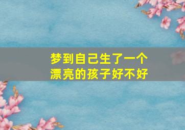 梦到自己生了一个漂亮的孩子好不好